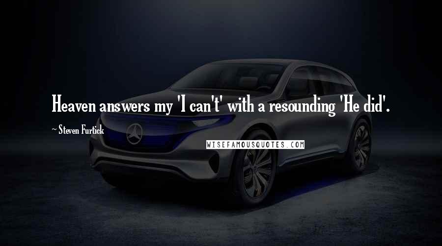 Steven Furtick quotes: Heaven answers my 'I can't' with a resounding 'He did'.