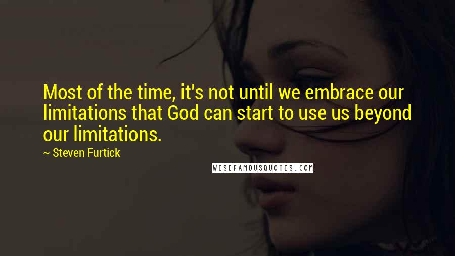 Steven Furtick quotes: Most of the time, it's not until we embrace our limitations that God can start to use us beyond our limitations.