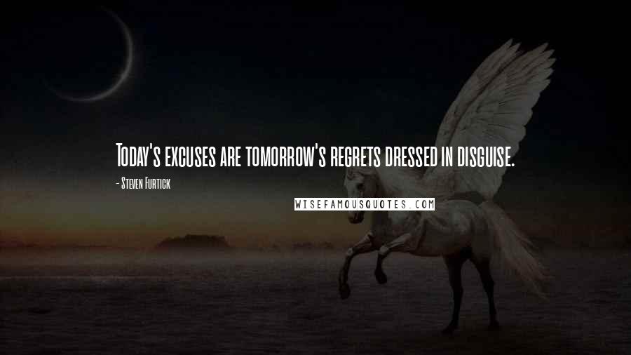 Steven Furtick quotes: Today's excuses are tomorrow's regrets dressed in disguise.