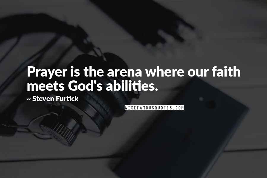 Steven Furtick quotes: Prayer is the arena where our faith meets God's abilities.