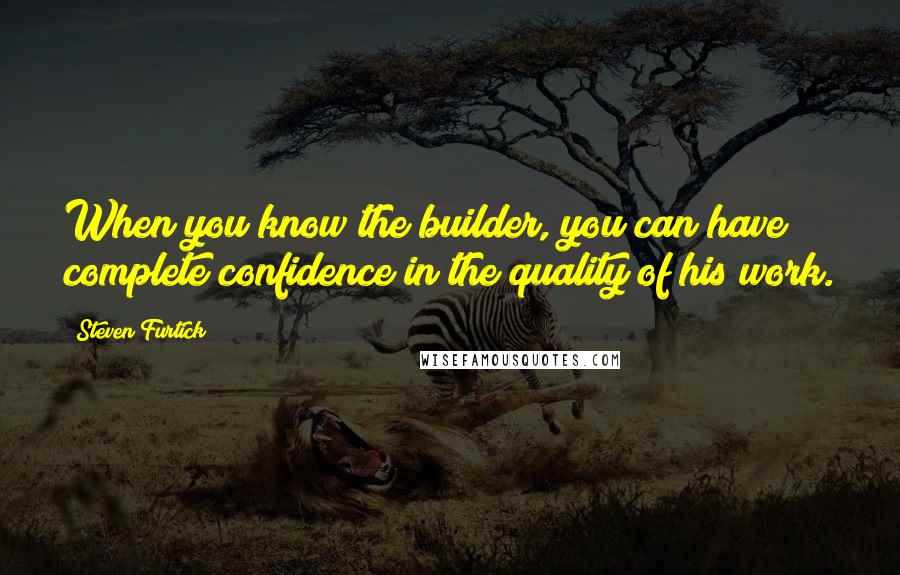 Steven Furtick quotes: When you know the builder, you can have complete confidence in the quality of his work.