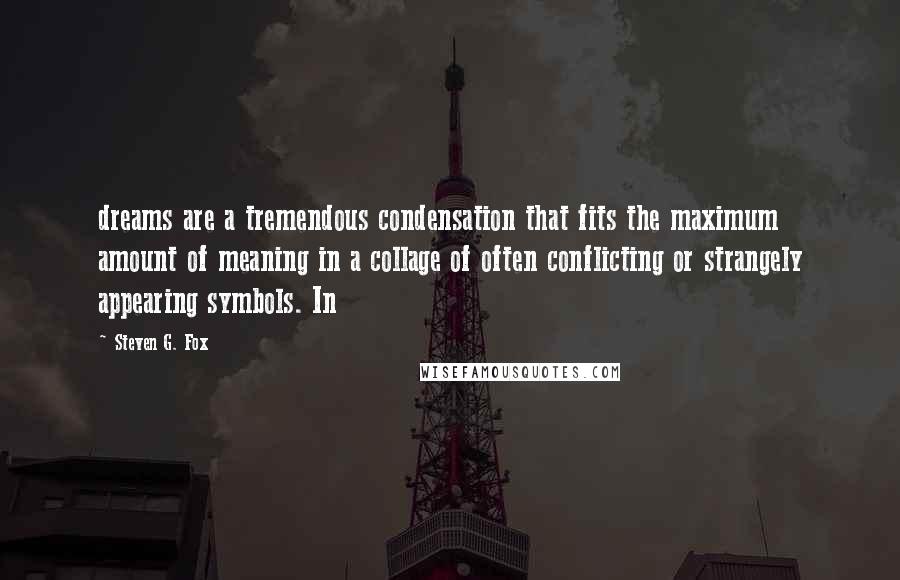 Steven G. Fox quotes: dreams are a tremendous condensation that fits the maximum amount of meaning in a collage of often conflicting or strangely appearing symbols. In