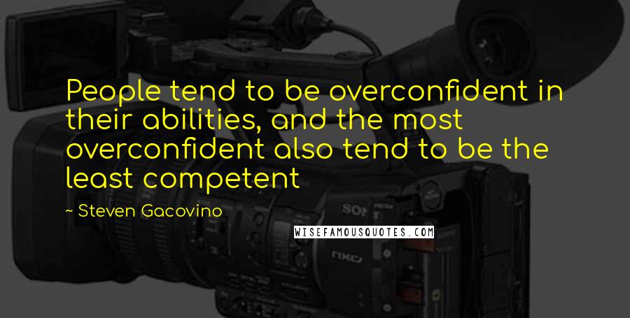 Steven Gacovino quotes: People tend to be overconfident in their abilities, and the most overconfident also tend to be the least competent