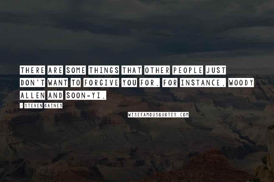 Steven Gaines quotes: There are some things that other people just don't want to forgive you for. For instance, Woody Allen and Soon-Yi. Steven Gaines quotes: There are some things that other people just don't want to forgive you for. For instance, Woody Allen and Soon-Yi.