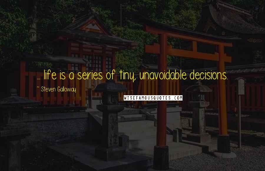 Steven Galloway quotes: ... life is a series of tiny, unavoidable decisions.