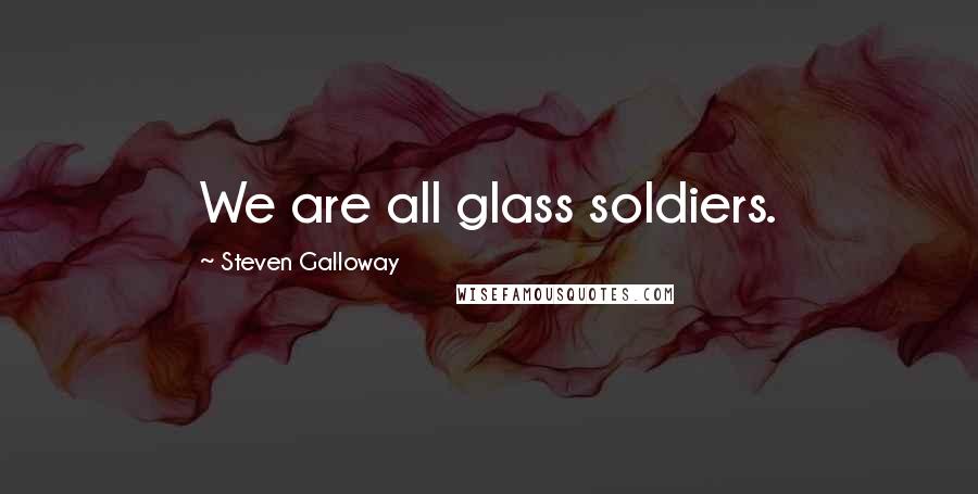 Steven Galloway quotes: We are all glass soldiers.