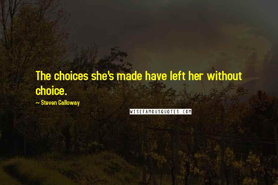 Steven Galloway quotes: The choices she's made have left her without choice.