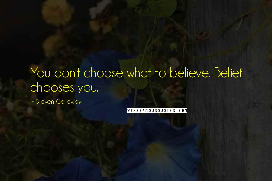 Steven Galloway quotes: You don't choose what to believe. Belief chooses you.