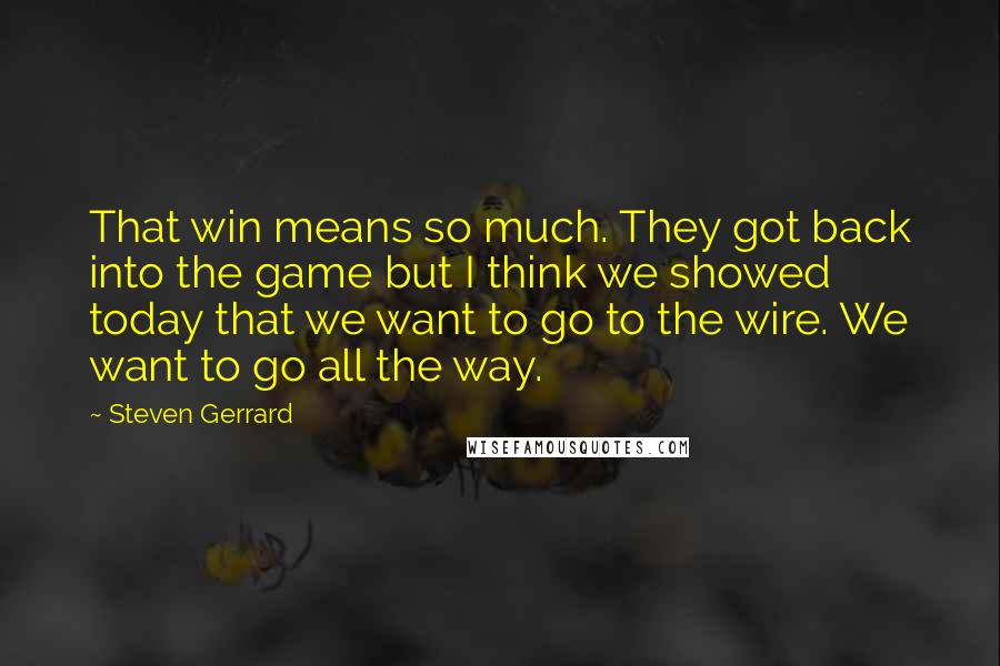 Steven Gerrard quotes: That win means so much. They got back into the game but I think we showed today that we want to go to the wire. We want to go all