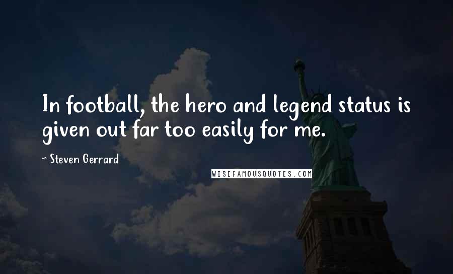 Steven Gerrard quotes: In football, the hero and legend status is given out far too easily for me.