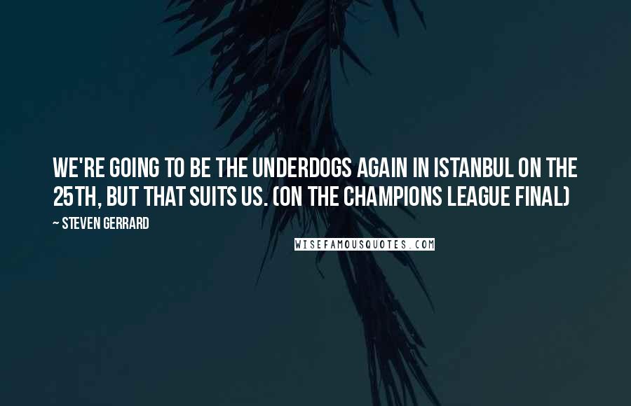 Steven Gerrard quotes: We're going to be the underdogs again in Istanbul on the 25th, but that suits us. (on the Champions league Final)