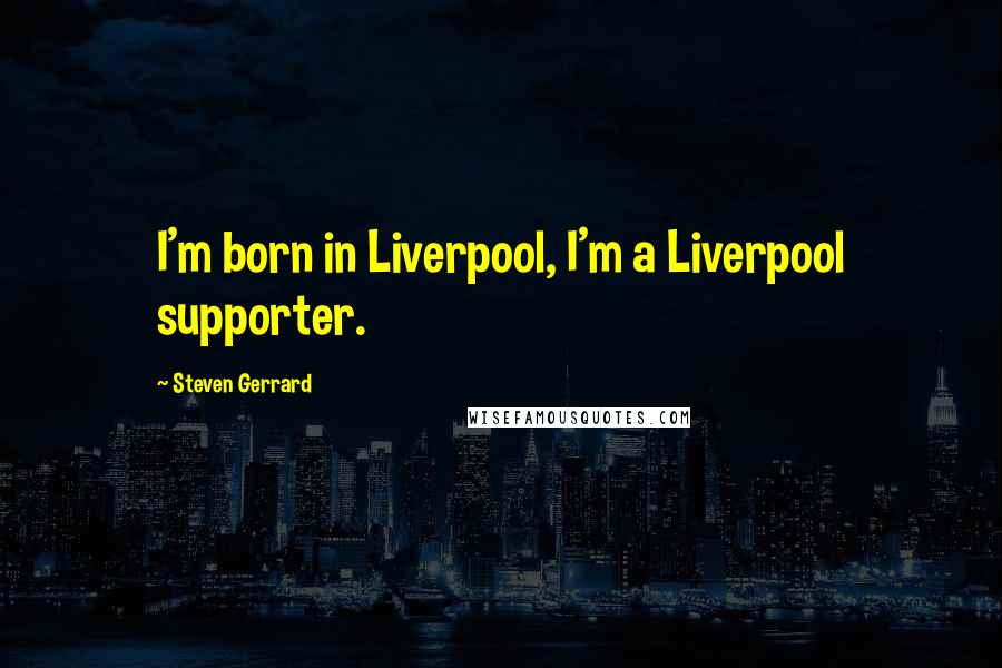 Steven Gerrard quotes: I'm born in Liverpool, I'm a Liverpool supporter.