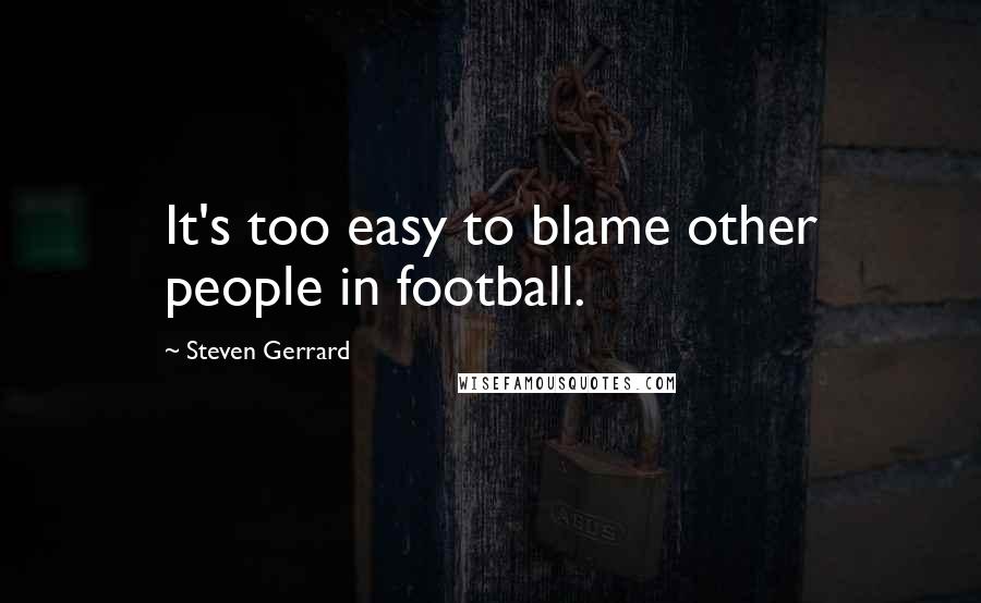 Steven Gerrard quotes: It's too easy to blame other people in football.