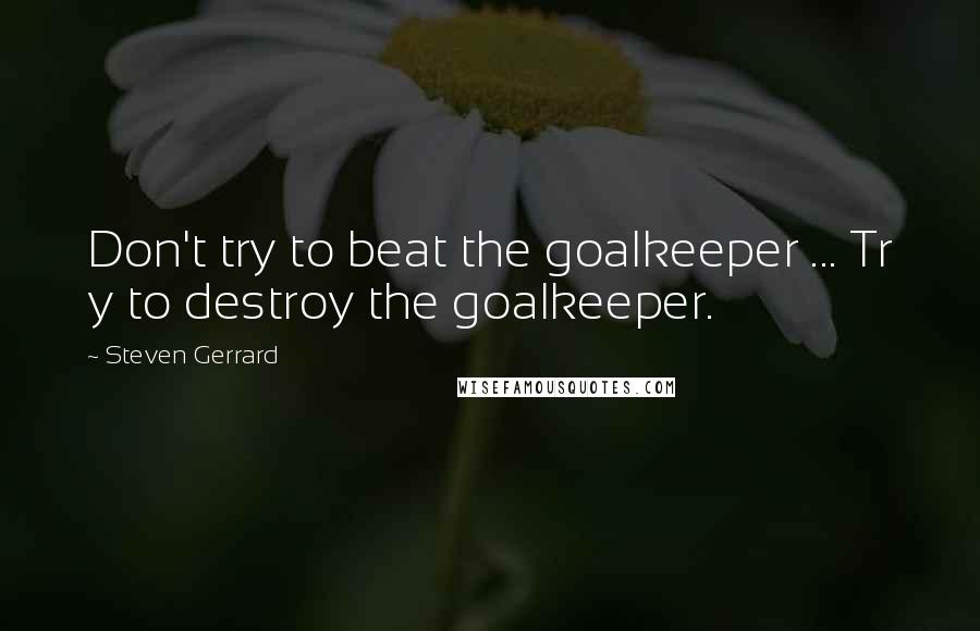 Steven Gerrard quotes: Don't try to beat the goalkeeper ... Tr y to destroy the goalkeeper.