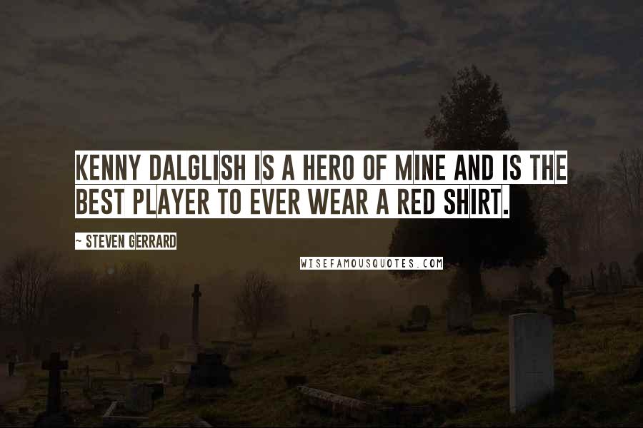 Steven Gerrard quotes: Kenny Dalglish is a hero of mine and is the best player to ever wear a red shirt.