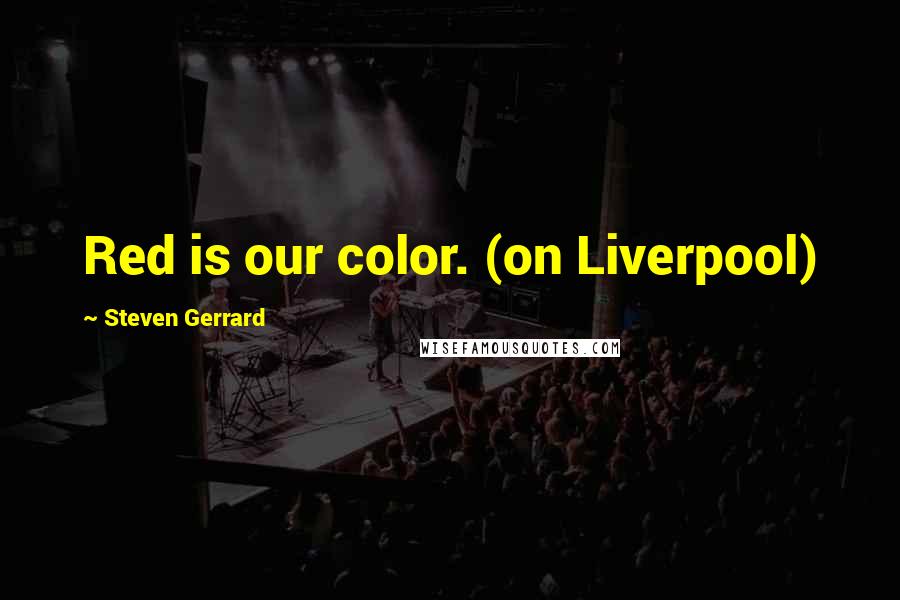 Steven Gerrard quotes: Red is our color. (on Liverpool)