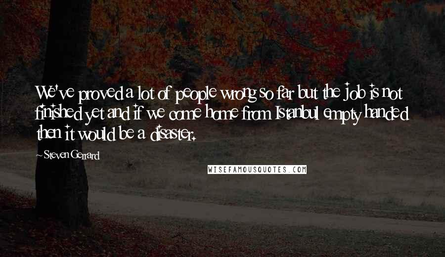 Steven Gerrard quotes: We've proved a lot of people wrong so far but the job is not finished yet and if we come home from Istanbul empty handed then it would be a
