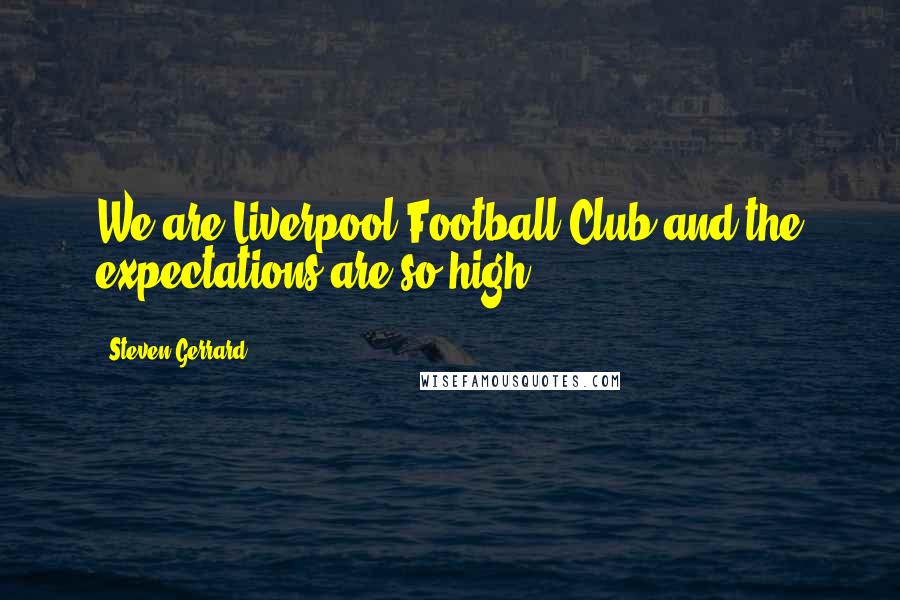 Steven Gerrard quotes: We are Liverpool Football Club and the expectations are so high.