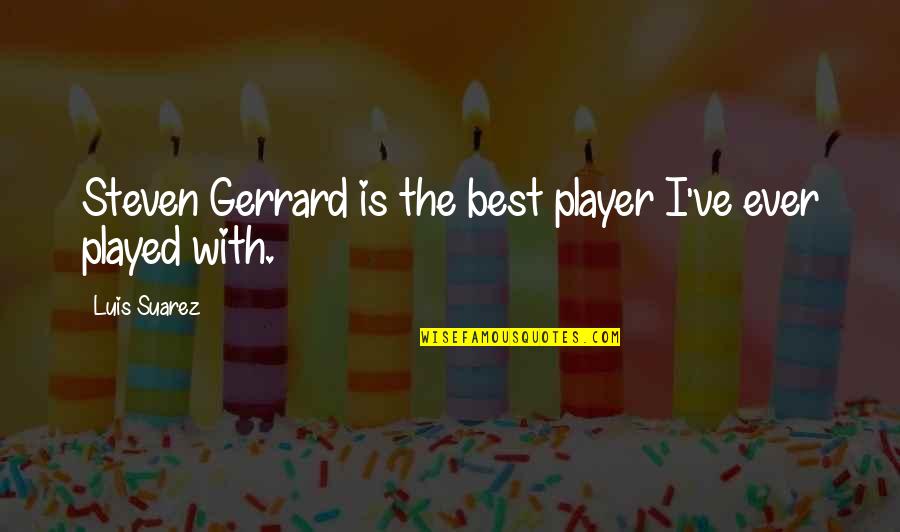 Steven Gerrard Quotes By Luis Suarez: Steven Gerrard is the best player I've ever Steven Gerrard Quotes By Luis Suarez: Steven Gerrard is the best player I've ever