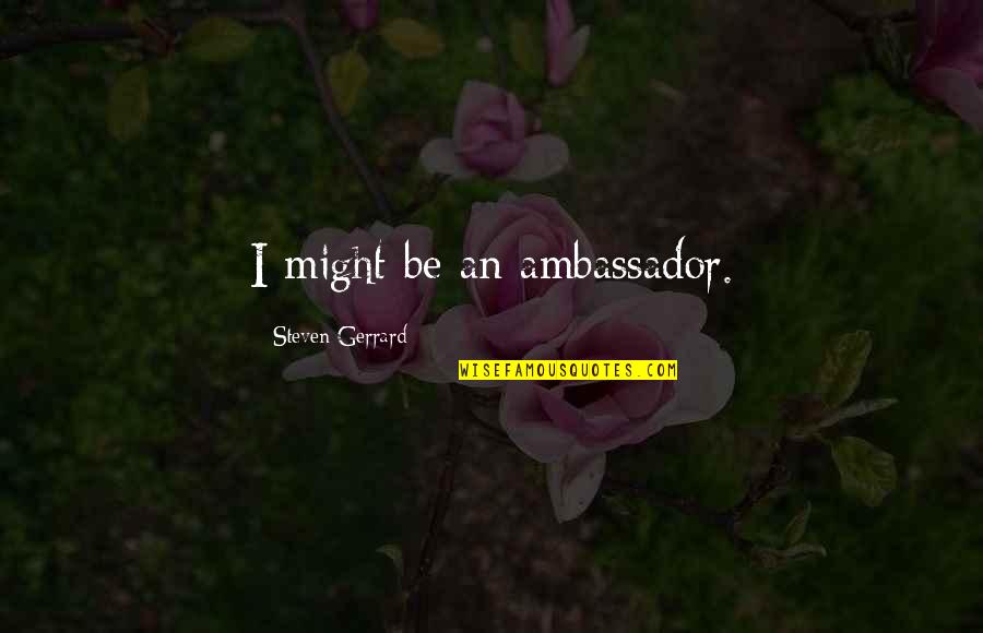 Steven Gerrard Quotes By Steven Gerrard: I might be an ambassador.