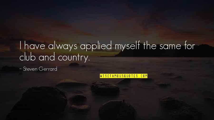 Steven Gerrard Quotes By Steven Gerrard: I have always applied myself the same for Steven Gerrard Quotes By Steven Gerrard: I have always applied myself the same for