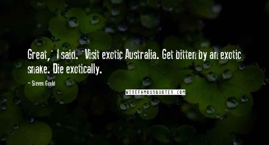 Steven Gould quotes: Great,' I said. 'Visit exotic Australia. Get bitten by an exotic snake. Die exotically.