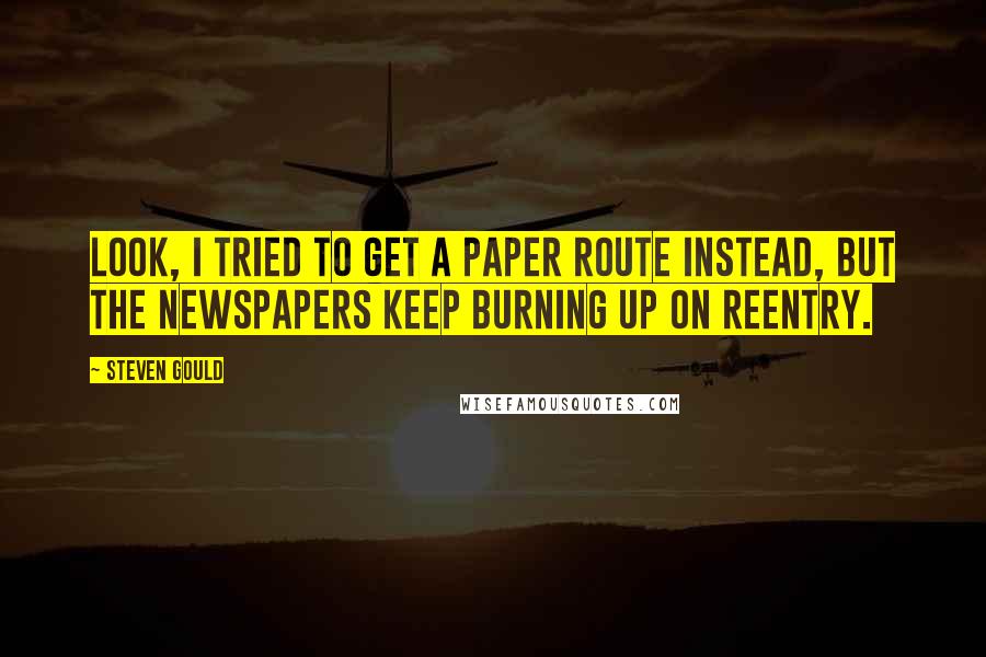 Steven Gould quotes: Look, I tried to get a paper route instead, but the newspapers keep burning up on reentry.