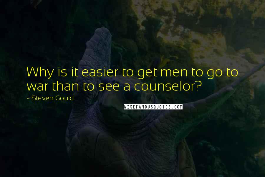 Steven Gould quotes: Why is it easier to get men to go to war than to see a counselor?
