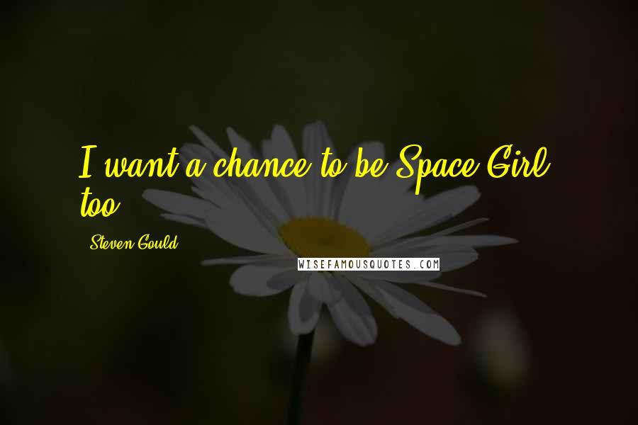 Steven Gould quotes: I want a chance to be Space Girl, too.