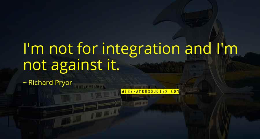 Steven Greer Quotes By Richard Pryor: I'm not for integration and I'm not against