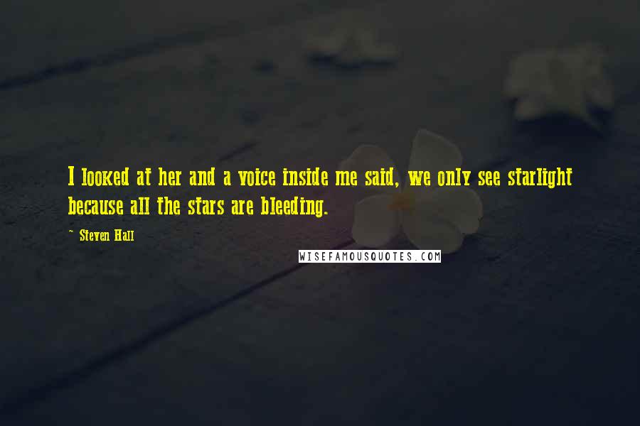 Steven Hall quotes: I looked at her and a voice inside me said, we only see starlight because all the stars are bleeding.