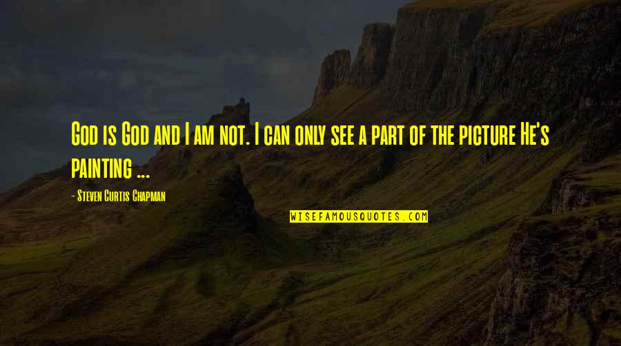 Steven He Quotes By Steven Curtis Chapman: God is God and I am not. I Steven He Quotes By Steven Curtis Chapman: God is God and I am not. I