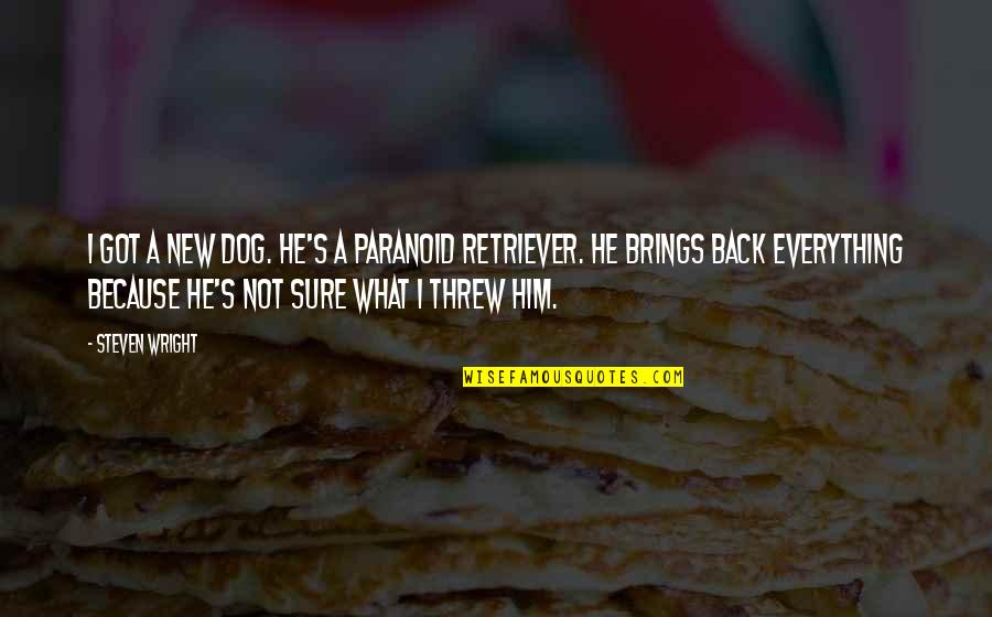 Steven He Quotes By Steven Wright: I got a new dog. He's a paranoid Steven He Quotes By Steven Wright: I got a new dog. He's a paranoid