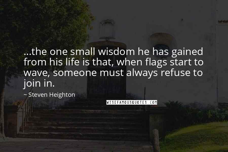 Steven Heighton quotes: ...the one small wisdom he has gained from his life is that, when flags start to wave, someone must always refuse to join in.