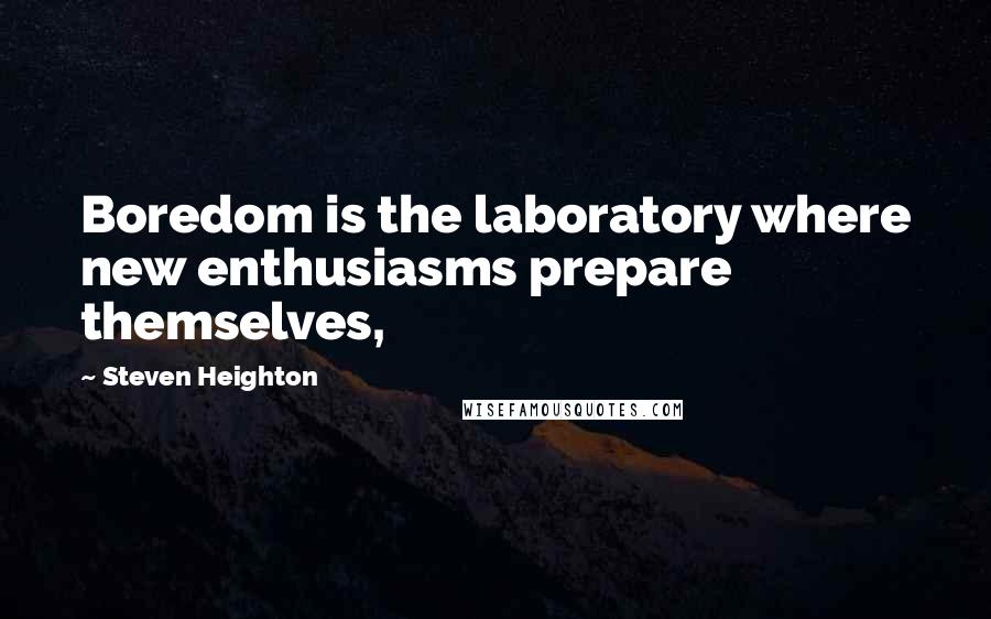 Steven Heighton quotes: Boredom is the laboratory where new enthusiasms prepare themselves,