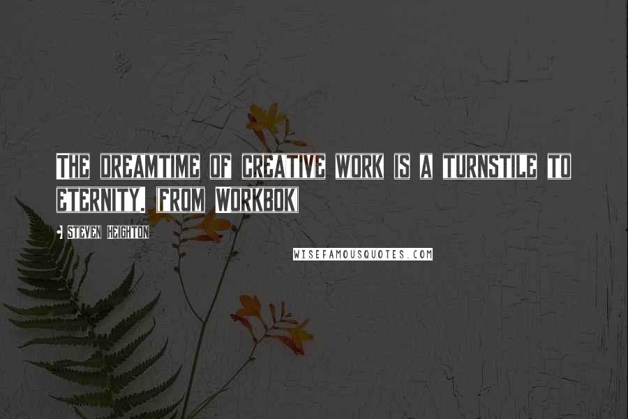 Steven Heighton quotes: The dreamtime of creative work is a turnstile to eternity. (from Workbok)