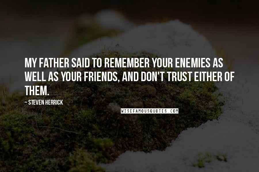 Steven Herrick quotes: My father said to remember your enemies as well as your friends, and don't trust either of them.