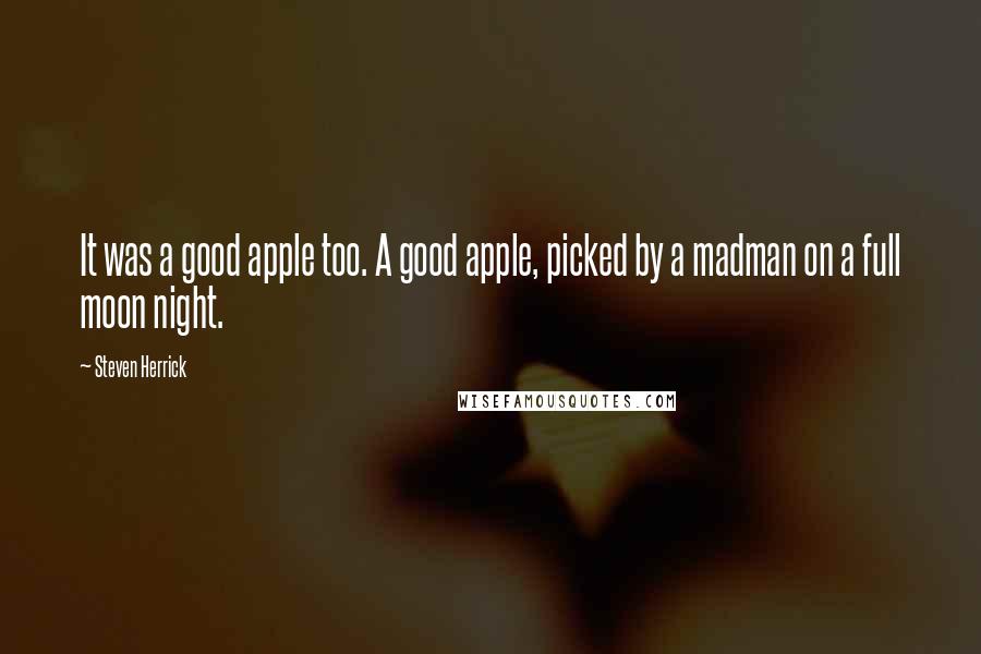 Steven Herrick quotes: It was a good apple too. A good apple, picked by a madman on a full moon night.