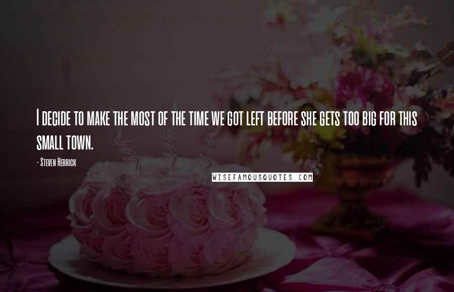 Steven Herrick quotes: I decide to make the most of the time we got left before she gets too big for this small town.