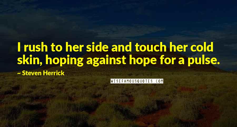 Steven Herrick quotes: I rush to her side and touch her cold skin, hoping against hope for a pulse.