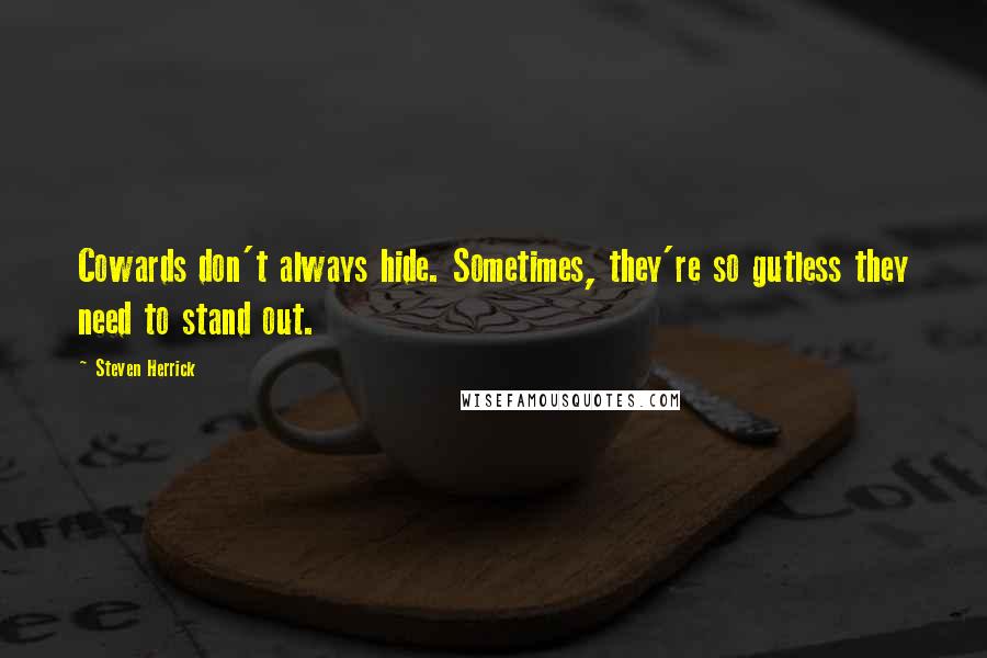 Steven Herrick quotes: Cowards don't always hide. Sometimes, they're so gutless they need to stand out.