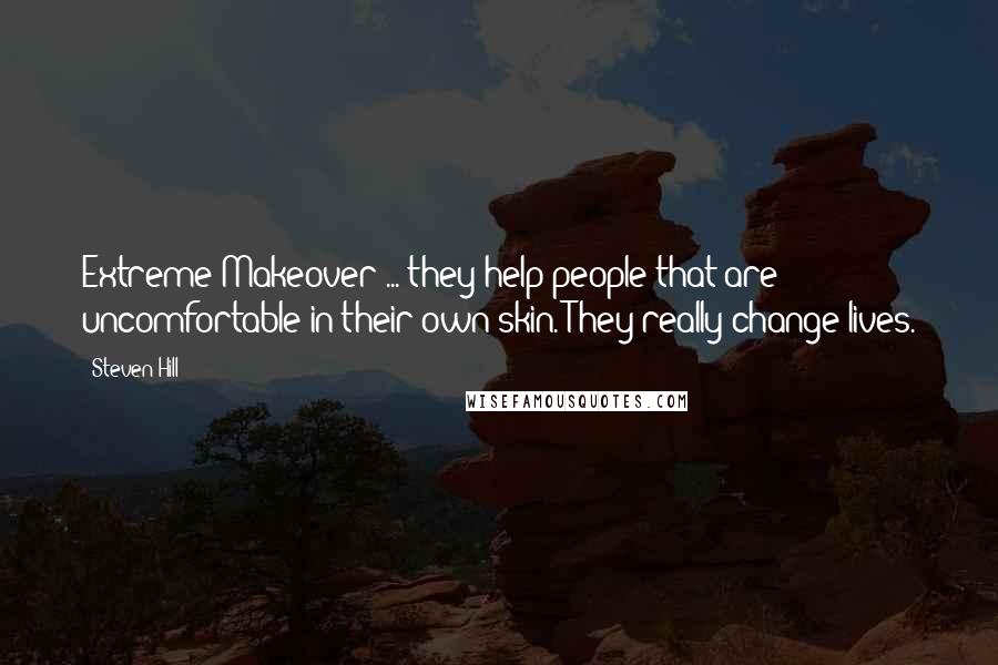 Steven Hill quotes: Extreme Makeover ... they help people that are uncomfortable in their own skin. They really change lives.