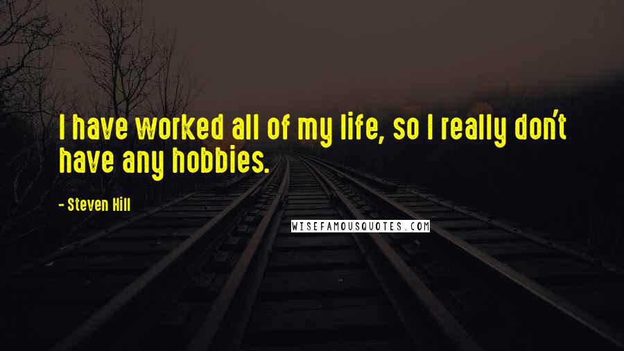 Steven Hill quotes: I have worked all of my life, so I really don't have any hobbies.