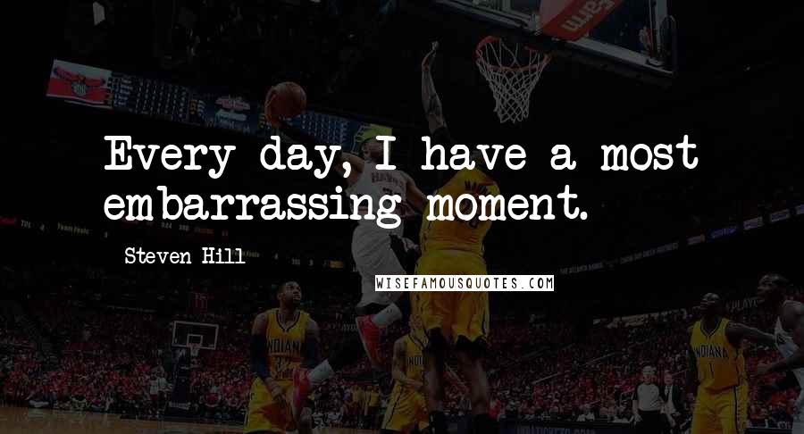 Steven Hill quotes: Every day, I have a most embarrassing moment.