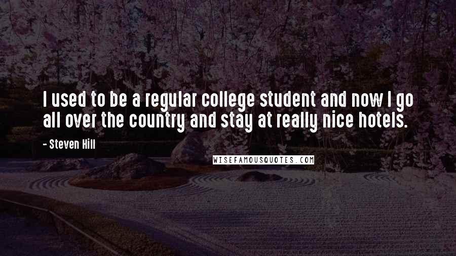 Steven Hill quotes: I used to be a regular college student and now I go all over the country and stay at really nice hotels.