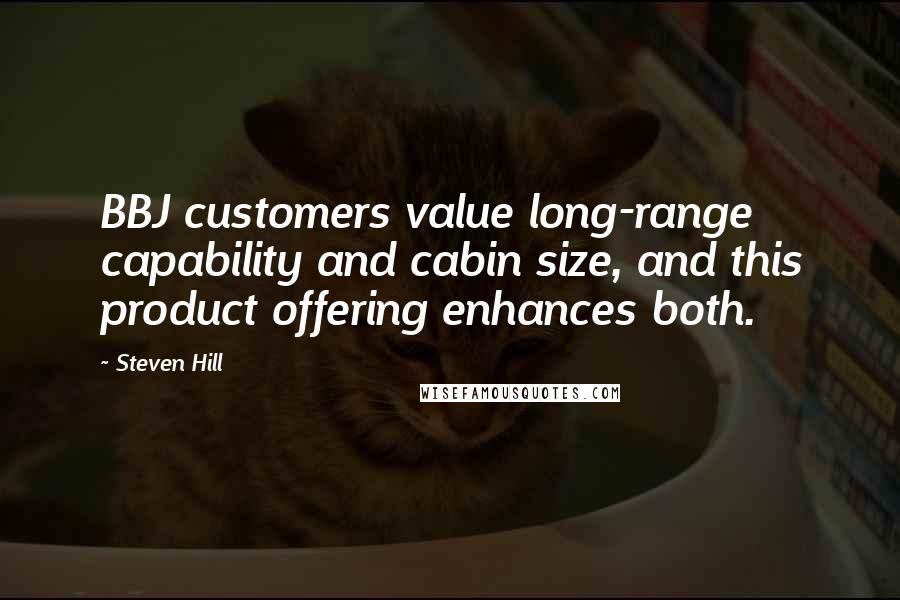 Steven Hill quotes: BBJ customers value long-range capability and cabin size, and this product offering enhances both.