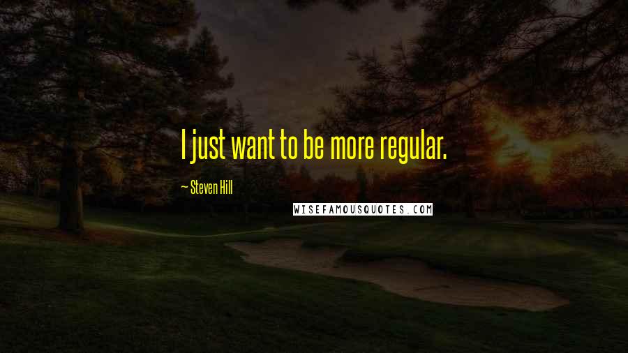 Steven Hill quotes: I just want to be more regular.