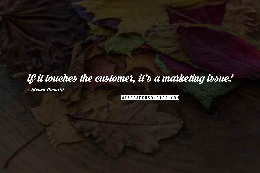 Steven Howard quotes: If it touches the customer, it's a marketing issue!