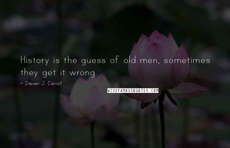 Steven J. Carroll quotes: History is the guess of old men, sometimes they get it wrong.