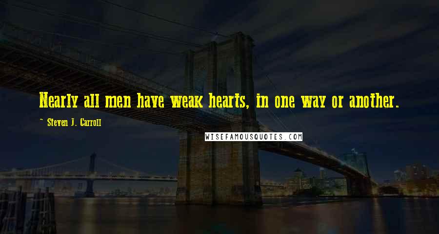 Steven J. Carroll quotes: Nearly all men have weak hearts, in one way or another.